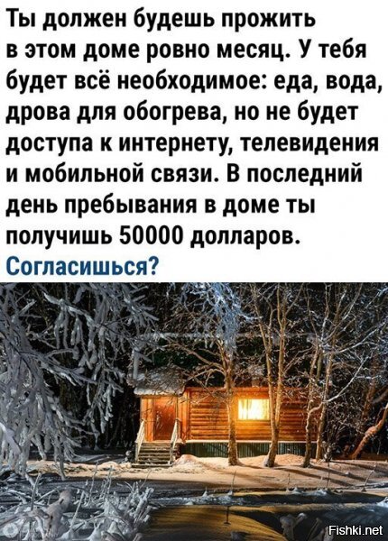 Запросто, послушаю радио покатаюсь на лыжах нарублю ещё дров сделаю иглу почищу хорошо дорожки звезды посчитаю вот и месяц прошёл. Только за месяц можно втянуться и привыкнуть.