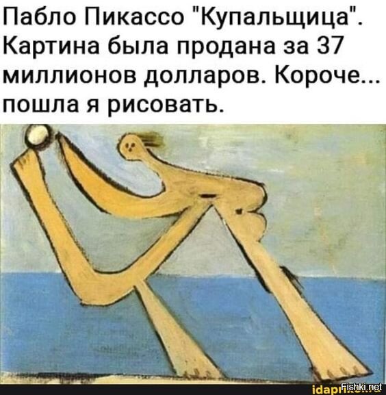 Во чего нашёл. ===
"Поняла я сразу - ты мой идеал. Потому что тоже Пикассо читал!"