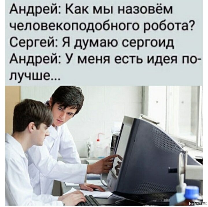 Есть идея получше. Ка называют человекаподобного робо. Андроид и сергоид. Как мы назовем человекоподобного робота сергоид. У меня есть идея получше.