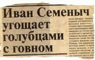 Я помню, в начале 90-ых появилось куча трэшовых желтых газеток типа "Голос вселенной". Вот там заголовки были так заголовки. Помню один: "Мальчик упал в пруд и его воспитали раки".