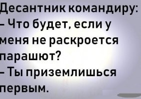 - Сколько стоит прыжок?
- 10 тысяч.
- Страшновато, вдруг парашют не раскроется.
- Мы вернем вам деньги.