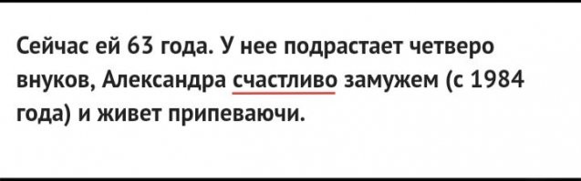Александра счастливО замужем.
__________________________________________

Я бы так не сказал.
Она тяжело больна.

Актриса Александра Яковлева два года ведет отчаянную борьбу с раком груди. Когда знаменитость попала в больницу, ей диагностировали четвертую стадию онкологического заболевания. Врачам казалось, что пациентка проиграла схватку за жизнь.

"Метастазы пошли в мозг. Вот тут мне действительно стало страшно, потому что умирать в мои планы не входило... Меня позвал к себе заведующий отделением и сказал все, как есть. Он отметил, что если после 20 курса облучения опухоль не перестанет расти, то жить мне останется совсем немного", - рассказала Александра Яковлева