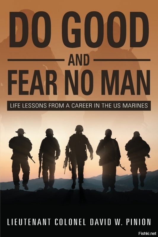 Книга такая еще есть. "Творите добро и никого не бойтесь. Жизненные уроки из карьеры в морской пехоте США"
