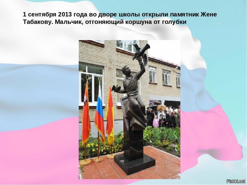 Немного информации для тех , кто не в курсе.
В ноябре 2008 года в подмосковном Ногинске-9 трагически погиб Евгений Табаков, самый молодой кавалер ордена Мужества в Российской Федерации. Ценой собственной жизни мальчик спас старшую сестру от насильника.

Вечером 28 ноября 2008 года Женя и его двенадцатилетняя старшая сестра Яна были дома одни. В дверь позвонил неизвестный мужчина, который представился почтальоном, принёсшим заказное письмо матери детей. Услышав, что взрослых нет дома, мужчина ушёл, однако через некоторое время вернулся и предложил девочке расписаться за мать. Яна не заподозрила ничего неладного и разрешила ему зайти.
Войдя в квартиру и закрыв за собой дверь, «почтальон» вместо письма достал нож и, схватив Яну, стал требовать, чтобы дети отдали ему все деньги и ценности, находившиеся в квартире. Получив от детей ответ, что они не знают, где деньги, преступник потребовал от Жени искать их, а сам потащил Яну в ванную комнату, где стал срывать с неё одежду. Увидев это, Женя побежал на кухню, схватил столовый нож и, вернувшись, с разбегу всадил его незнакомцу в поясницу (как впоследствии выяснят эксперты, нож от слабой руки мальчика вошел в тело только на три сантиметра). Насильник упал и машинально выпустил Яну, но затем вскочил и бросился на Женю. Рассвирепевший мужчина начал один за другим наносить мальчику удары в спину ножом (всего у ребёнка потом насчитают восемь ножевых ранений).
В это время Яна сумела выбежать на лестничную клетку и стала обзванивать квартиры соседей, кричать и звать на помощь. Испугавшись шума, убийца оставил истекающего кровью мальчика, выбежал из квартиры на улицу и скрылся.
Женя был доставлен в больницу приехавшей бригадой «скорой помощи», однако спасти его не удалось   в тот же день он скончался от полученных ранений.
***
От себя добавлю....ублюдок, кто его убил, не дожил до суда, был найден повешенным в СИЗО.
***
Судебное слушание по делу было назначено на 28 августа 2009 года. Однако, накануне заседания подсудимый повесился в одиночной камере следственного изолятора.

По постановлению суда уголовное дело в отношении Сергея Кияшко прекращено в связи с его смертью на основании п. 4 ч.1 ст. 24 и п. 2 ч.1 ст. 27 УПК РФ.