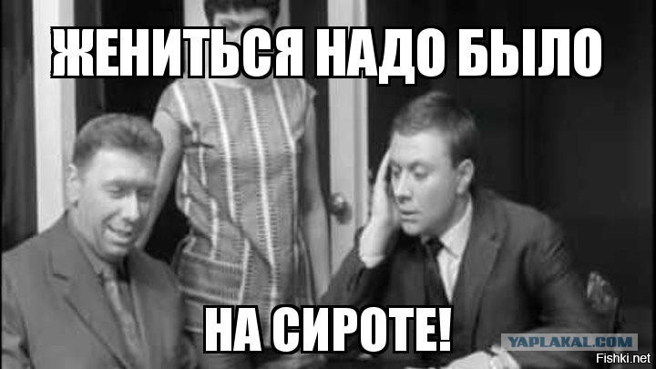 Решено женюсь. Надо было жениться на сироте. Жениться надо на сироте. Берегись автомобиля жениться надо на сироте. Жениться надо на сироте фраза из фильма.