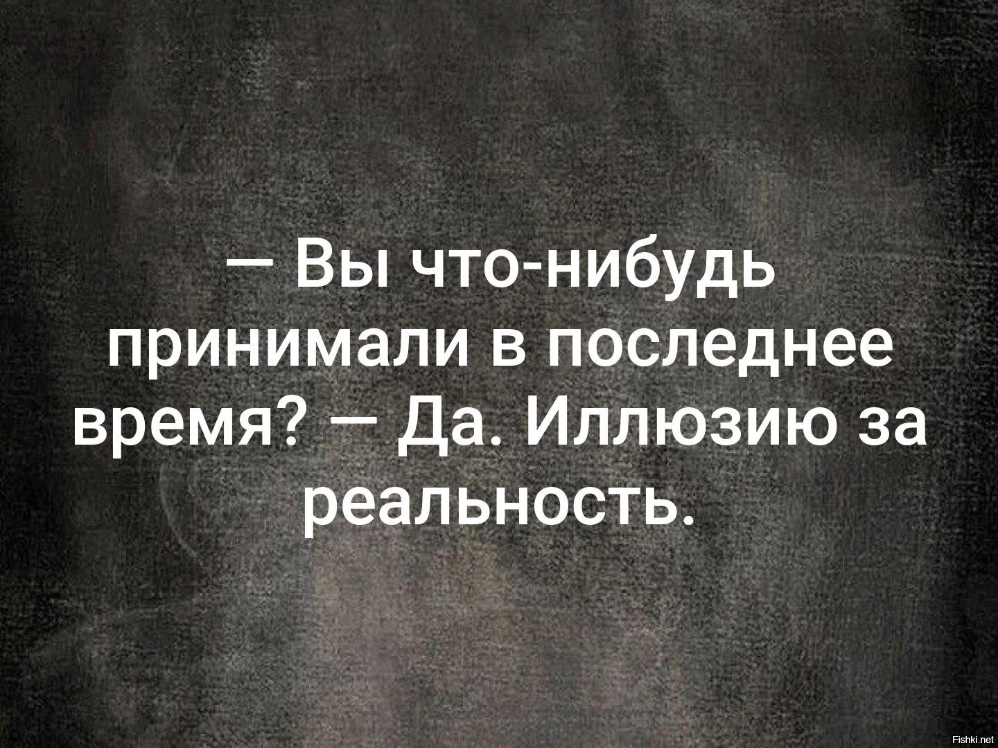 Следующую что нибудь. Цитаты про иллюзии и реальность. Что вы принимали в последнее время иллюзию за реальность. Вы что-нибудь принимали в последнее. Вы что принимали последнее время.