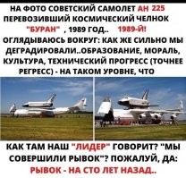 Хм... но некоторые сегодня считают "достижения" России Нынешняя "передовая" России даже близко не может просто повторить то что МОГЛИ и просто ДЕЛАЛИ " проклятые тоталитарные коммуняки" вроде бы НАШИ отцы и деды!...30 лет назад! 30 лет! в истории это всё равно как советские НЕ МОГЛИ - были НЕСПОСОБНЫ! бы СКАЖЕМ! в 1945-м году произвести и построить самолет первой Мировой войны...какой нибудь " Фраман" 1915 разработки и постройки! Хм ..прежде всего потому что - НЕСПОСОБНЫ! Для этого нужна - НАУКА, ЭКОНОМИКА, и правительство страны СПОСОБНЫЕ и умеющие - создавать. А не тупо продавать природные ресурсы своей территории!