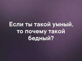 А вы обратили внимание, что деньги теперь только у тупых? Все умные теперь нищенствуют.