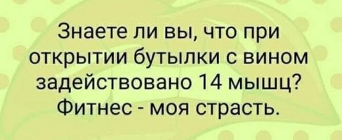 вы этот пост внимательно читали? сколько мышц работает при открытии бутылки вина запомнили? сколько раз их уже потренировали?