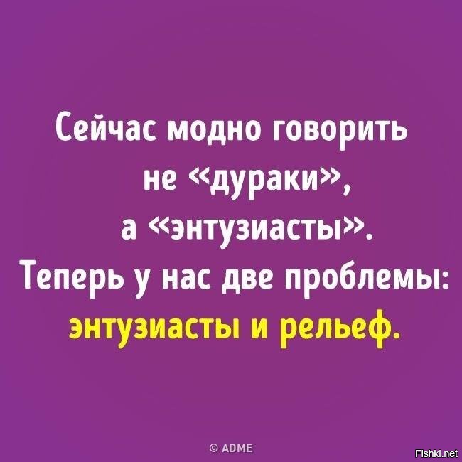 Говорят мод. Энтузиасты и рельеф. Сейчас модно говорить не дураки а энтузиасты. Две беды энтузиасты и рельеф. Дураки энтузиасты рельеф.