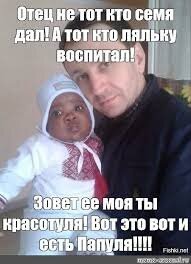 Не тот отец, кто отец, а тот отец, кто не отец!