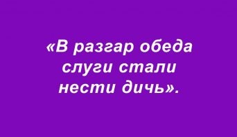 А вот это украду...
Правда немного доработав напильником:
"В разгар обеда слуги понесли дичь..."