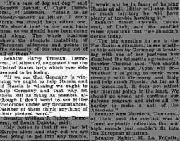 Гарри Трумэн (сенатор от штата Мессури, будущий президент США) 23 июня 1941 года заявил корреспонденту газеты «Нью-Йорк Таймс»:
Если мы увидим, что выигрывает Германия, то нам следует помогать России, а если выигрывать будет Россия, то нам следует помогать Германии, и таким образом пусть они убивают как можно больше, хотя я не хотел бы увидеть Гитлера победителем ни при каких обстоятельствах. Никто из них не держит своего слова.

А перед Трумэном напечатано тоже интересное мнение другого сенатора: Это тот случай, когда собака ест собаку. У Сталина руки в крови как и у Гитлера. Я не думаю, что мы должны помогать кому-то из них. Мы должны заниматься своими делами, как и должны были делать всё время...