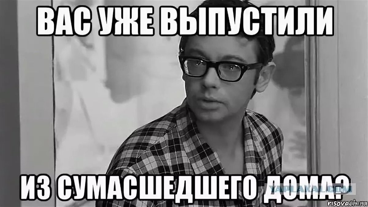 А вы меня уже. Вас уже выпустили из сумасшедшего дома. А во что уже выпустили из сумасшедшего дома. Вас уже выпустили из психушки. Вас уже выписали из сумасшедшего дома.