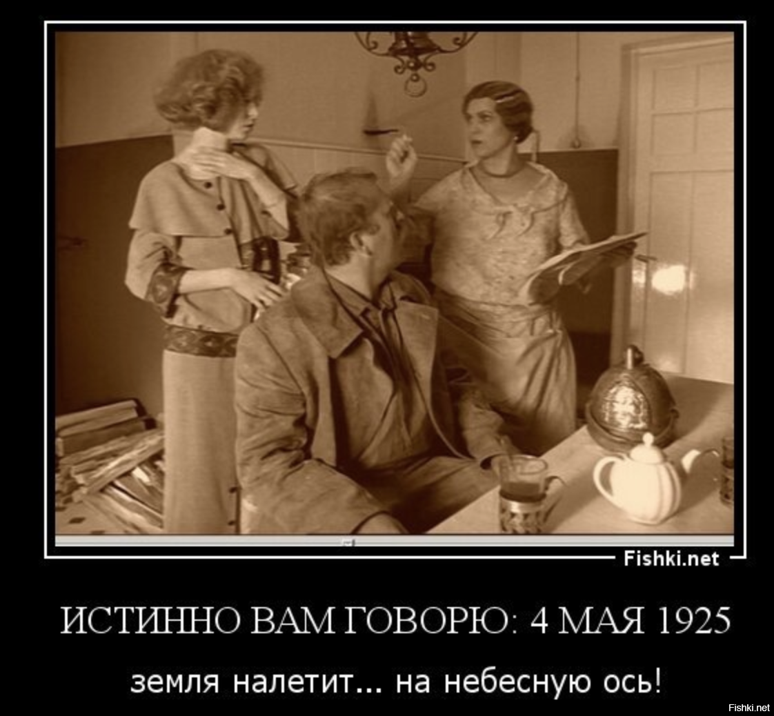Истинно ты сказал. Земля налетит на небесную ось. Истину говорю вам земля налетит на небесную. Истинно вам говорю 4 мая 1925 года земля налетит на небесную ось. Земля налетит на земную ось
