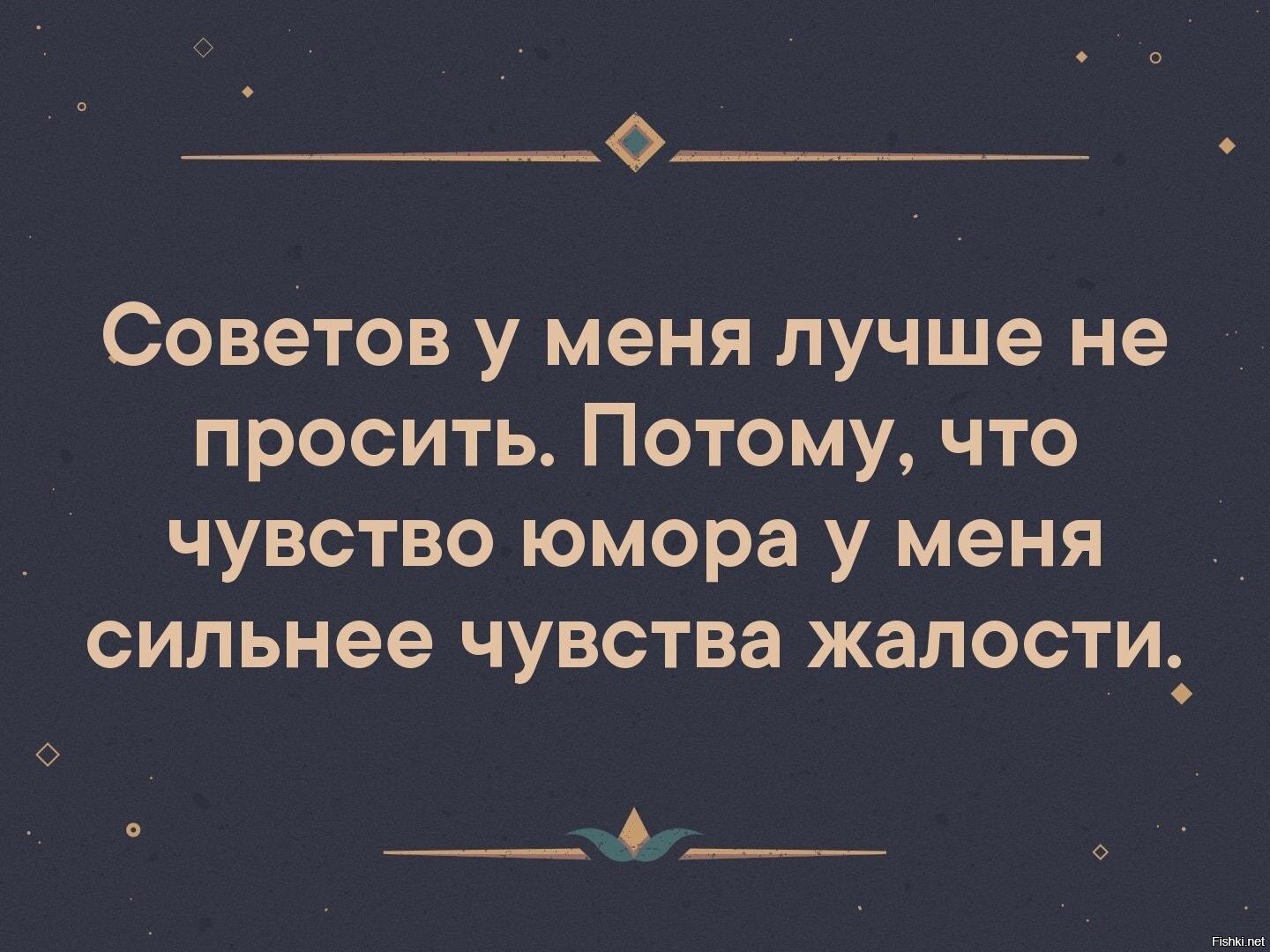 Сильно чувствую. Совета у меня лучше не просить потому что чувство юмора. Советов у меня лучше не просить. Чувство юмора у меня сильнее чувства жалости. Афоризмы про чувство юмора.