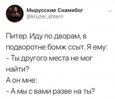 Похоже...))
Приезжает москвич в Питер. Смотрит - улицы загажены, штукатурка с домов
осыпается, алкаши валяются. Заходит в подъезд (парадное), там все в
дерьме, мусор повсюду, бычки, бутылки битые. Пробирается через всю эту
мерзость к лифту, а там кнопка выжжена. Он ее как-то ухитрился нажать,
со скрипом открывается черная пасть лифта. Света нет, вокруг явно
насрано и нассано, запах такой, что глаза слезятся. Москвич нашел
наощупь свою кнопку, нажал и, чтобы отогнать на секунду запах, решил
закурить. Щелкает зажигалкой, при тусклом свете огонька осматривает лифт
и видит срущего в углу бомжа. Тот укоризненно смотрит на соседа и
спрашивает:
- Что, из Москвы приехал?
- Ну да, из Москвы, а ты как догадался?
- А у нас, в Петербурге, в лифтах не курят.