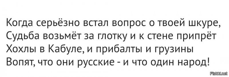 Лови редакцию:

Когда серьёзно встал вопрос о твоей шкуре, Судьба возьмёт за глотку и к стене припрёт.
Хохлы,грузины и прибалты вдруг в Кабуле, Вопят, что они русские,что все - один народ!