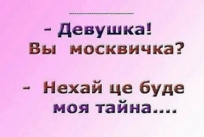 - Девушка, Вы москвичка?
-Да, а шо?