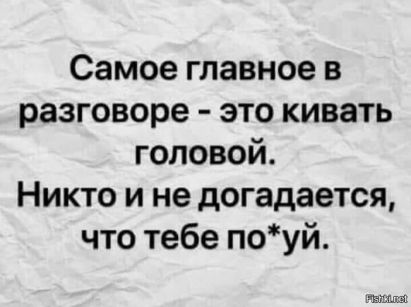 Я так обычно и делаю. И регулярно слышу: "С тобой так здорово говорить "по душам", ты так умеешь СЛУШАТЬ!"