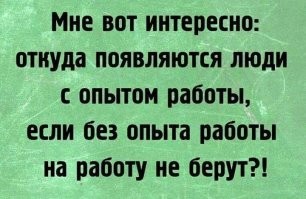 Смешно только первый раз. Расскажу как это происходит в Германии... Уже начиная ц последних классов школы (гимназии или еще чего) человек стремится к своей цели, проходит практику там, где ему нужен опыт работы. Так же в процессе профессионального обучения - практика (ну в России вроде тоже самое). А после профобучения идут или работать за копейки получая только опыт, или вообще бесплатно. Тут конечно нужно, что бы было на что жить и каждый крутится как может, кому-то родители помогают, кто-то подрабатывает на второй работе... Таким образом к годам так 25ти у многих уже лет 10 опыта.