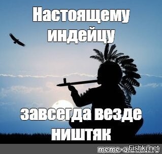 Все ништяк текст. Настоящему индейцу. Настоящему индейцу везде ништяк. Настоящему индейцу завсегда везде ништяк. Настоящему индейцу завсегда везде ништяк Мем.