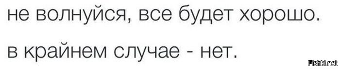 В обратном случае. Всё будет хорошо в крайнем случае. Не переживай всё будет хорошо. Не расстраивайся всё будет хорошо. Не волнуйтесь все будет хорошо.