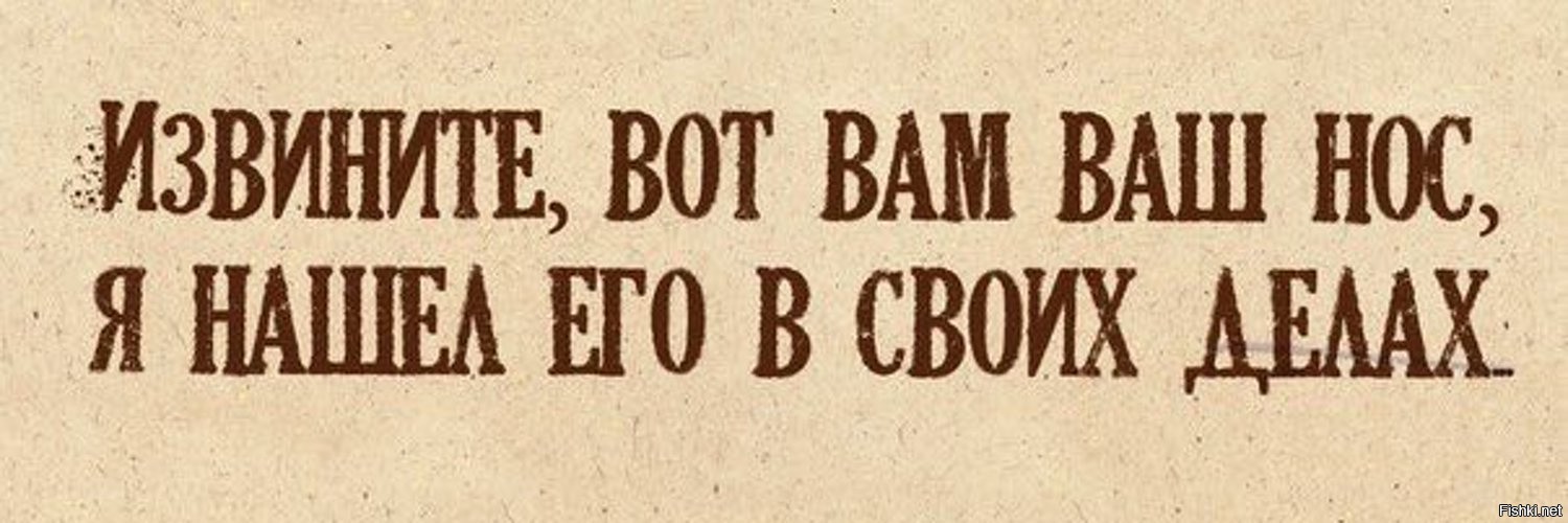 Но с вами. Вот вам ваш нос я. Я нашла ваш нос в своих делах. Вот ваш нос я нашел его в своих делах. Статусы про бестактность людей.