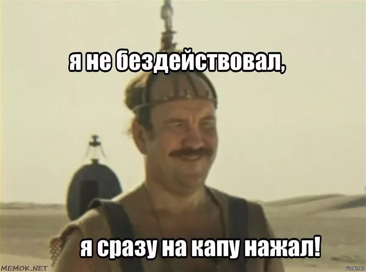 Господин пж. Я сразу на Капу нажал. Кин-дза-дза!. Я не бездействовал я сразу на Капу нажал. Я сразу на Капу нажал скрипач свидетель.