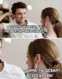 Ну ага, она значит сбрила все брови, чтобы нарисовать новые, а дебил он!)))))