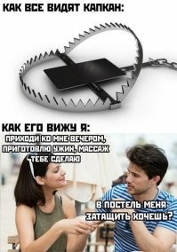 такой прикол испортили.
женский капкан это: "скажи, я похудела?", "как я сегодня выгляжу?", "А как тебе Катька на внешность?"