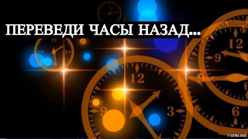 Переведи часы назад
на 5 минут, на час... успеем