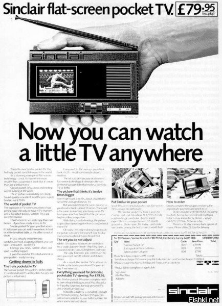 <<< Внешний тюнер позволял ловить от 2 до 83 каналов >>>

Бессмысленная игрушка для мажоров. При наличии внешнего тюнера логичнее было бы оснастить его собственным экраном, но понты дороже денег.

В том же 1982 году появился SONY Watchman FD-210 с плоской электронно-лучевой трубкой.





С плоской же электронно-лучевой трубкой на европейский рынок в 1983 году выходит  Sinclair FTV1.





В июне того же года, японские производители выпускают CASIO TV-10 - первый портативный массового производства телевизор с жидкокристаллическим экраном.





А спустя год , в августе 1984 года, долгожданный цветной экран приходит к потребителю - EPSON ET-10 (Seiko T102), первый массовый карманный телевизор с цветным дисплеем.



В мае 1985 года запущен в производство первый мини-телевизор  CASIO TV-1000 с цветным ЖК дисплеем от CASIO.



Через месяц, конкуренты, также успешно выпускают  SITIZEN 05TA.



Но ТВ в часах - это же круто, хотя нихрена и не видно.