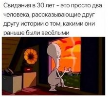 Свиданья в 30, а помниш...ээээ...., и <span style='color:gray'>[мат]</span>))) и потом адекватная житуха.....не менее веселая..