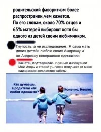 И ведь есть такие родители. Моя коллега например. У нее двое детей, пацан и девчонка. Но, сын живет с отцом, а дочь с ней. И она так просто говорит, я вот сына не люблю, а дочку очень! Трындец просто.