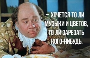 Это мой любимый герой! 

«Плаху, палача и рюмку водки! Водку мне, остальное ему»

«Не виноват! Предки виноваты! Прадеды, прабабки, внучатые дяди и тети разные, праотцы, ну, и праматери!»

«Сегодня я буду кутить. Весело, добродушно, со всякими безобидными выходками. Приготовьте посуду, тарелки: я буду все это бить. Уберите хлеб из овина: я подожгу овин»

«Во мне проснулся дед с материнской стороны. Он был неженка. При малейшем несчастье замирал, ничего не предпринимал, надеялся на лучшее. Когда при нем душили его родную жену, любимую, он стоял возле и уговаривал: потерпи, может, обойдется! Хороший мальчик!»

«Разбудил во мне тетю, которую каждый мог убедить в чем угодно. Бедняжка восемнадцать раз была замужем, не считая легких увлечений»

«Что такое… Почему вы живы, нахал!»

«Свита… Поищите что-нибудь в аптечке… Потерял сознание, остались только чувства… Тонкие… Едва определимые… То ли музыки-цветов хочется, то ли зарезать кого-нибудь. Чувствую смутно, случилось что-то неладное, а взглянуть в лицо действительности нечем»

«Палача отняли, жандармов отняли!.. Пугают!.. Свиньи вы, а не верноподданные!»

«У меня и яд припасен. Вчера испытал его на своем партнере. В карты играли… Прелесть что такое! Помер и не заметил!»

«Скотина, форменная!»

«Мне попала вожжа под мантию!»

«Моя дочь поступает, как все нормальные люди! У нее неприятности   она палит в кого попало! Растет дочка!»

«Просьбу выполним, тем более, что я могу подслушать у замочной скважины»