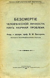 Выдающийся русский  врач-психиатор, невропатолог, физиолог, психолог, академик, основоположник рефлексологии и патопсихологического направления в России В.М. Бехтерев: «Смерти нет, господа! Это можно доказать. Человеческая личность бессмертна!»
