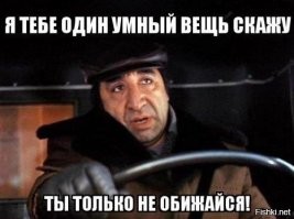 - Я тебе один умный вещь скажу, только ты не обижайся