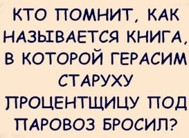 Да ну, все перепутали, Герасим старуху не бросал под паровоз, он ее утопил. А у той старухи собака была. Она пыталась Анну Каренину под паровоз столкнуть, но та увернулсь, схватила топор и эту собаку собственноручно зарубила...
Ну а книга называется "Раскольников и Му-Му"