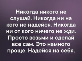 Истина! Я бы еще добавил: и никогда ни о чем не жалей!