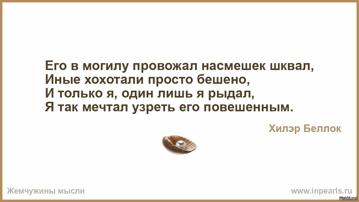 Стих насмешка. Его в могилу провожал насмешек шквал иные хохотали просто. Иные хохотали просто бешено и только я лишь я один рыдал. Иные хохотали просто бешено. Его в могилу провожал насмешек.