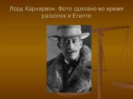 Лорд Карнарвон стал первым в большом списке таинственных смертей, связанных с гробницей Тутанхамона.Он умер 5 апреля 1923 года спустя менее года после находки. Причиной смерти стала заражение ранки на левой щеке от укуса комара