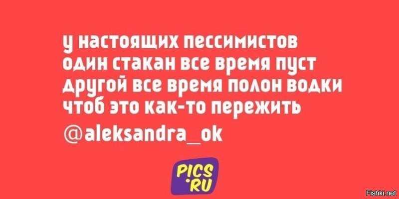 Пусть пессимисты запомнят. Если в стакан наливать жидкость, то он будет наполовину полный, а если пить или отливать из стакана, то он наполовину пустой.