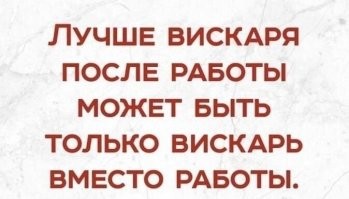 Лучший вискарь после работы это вискарь после работы перед выходным днём, когда знаешь что завтра на работу идти не надо...