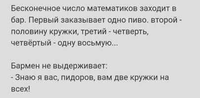 Заходит бесконечное число математиков в бар, а бармен им говорит:
 - Идите нах@й отсюда!
Возмущению не было предела!