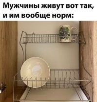 Неправда! Мужчины моют посуду непосредственно перед её исползьованием. Чистая посуда не может быть на сушке в мужской квартире по умолчанию.