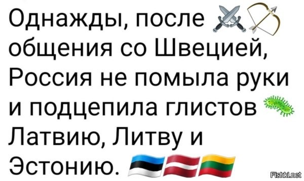 Прежде чем стараться в юмор, не мешает чутка интеллект подкачать. И не по заголовкам в пабликах: 



Также по результатам Шведской войны Россия вернула Карелу, часть Псковской области и получила Ленинградскую область. Можно по разному относиться. к питерцам, но червяками их ещё никто не называл. Ну и, как всегда, в тот раз в Империю вошли Эстония и половина Латвии. Вторая половина и Литва достались при Екатерине в результате раздела Речи Посполитой.
 Хорошо ещё, что в этот раз не сказали, что их "купили", уже прогресс.