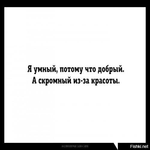 Потому что я очень красивый. Я умный потому что добрый а скромный. Да я такой. Я скромная потому что красивая. Я красивый умный скромный.