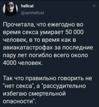 Так же, по статистике, во время секса за год умирает всего лишь 50 тысяч человек, а по другим причинам - 70 миллионов! Поэтому, если жена застукает Вас с любовницей, смело говорите: "я изучил статистику и старательно избегал смертельной опасности".