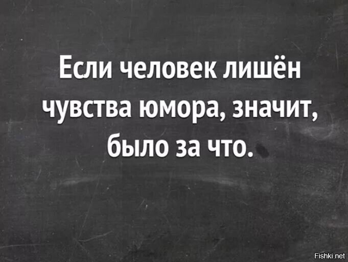 Было за. Если человек лишен чувства юмора значит. Если человек лишен чувства юмора значит было за что. Человек лишенный чувства юмора. Приходят они люди без чувства юмора.